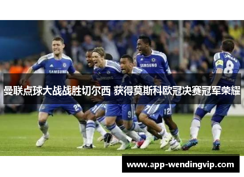 曼联点球大战战胜切尔西 获得莫斯科欧冠决赛冠军荣耀