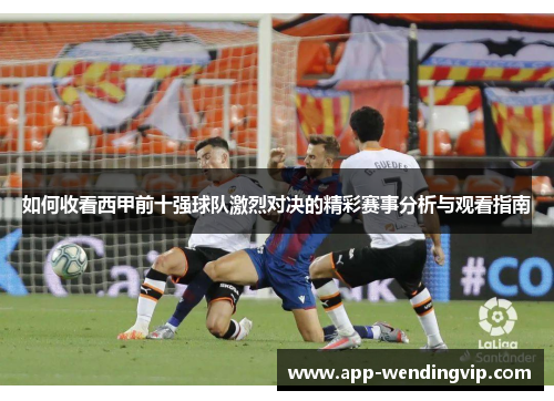 如何收看西甲前十强球队激烈对决的精彩赛事分析与观看指南
