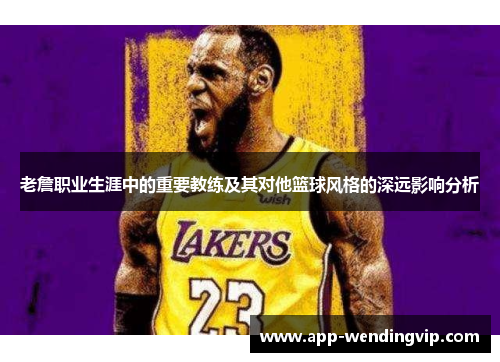 老詹职业生涯中的重要教练及其对他篮球风格的深远影响分析