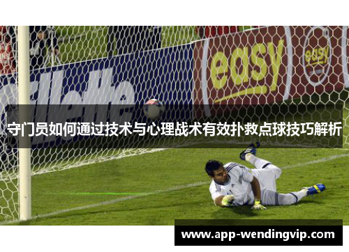 守门员如何通过技术与心理战术有效扑救点球技巧解析 守门员如何通过技术与心理战术有效扑救点球技巧解析
