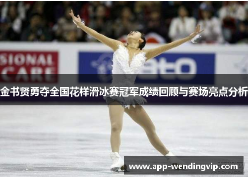 金书贤勇夺全国花样滑冰赛冠军成绩回顾与赛场亮点分析 金书贤勇夺全国花样滑冰赛冠军成绩回顾与赛场亮点分析