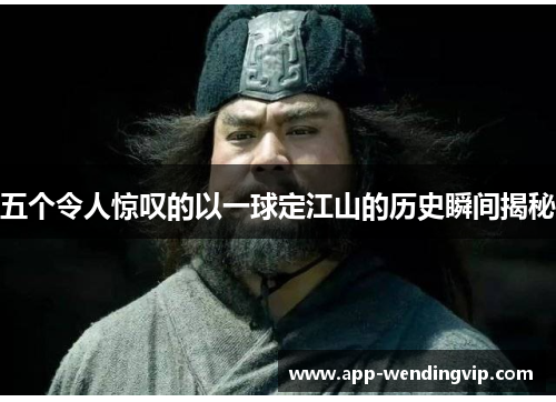 五个令人惊叹的以一球定江山的历史瞬间揭秘 五个令人惊叹的以一球定江山的历史瞬间揭秘