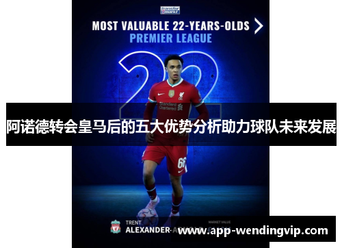 阿诺德转会皇马后的五大优势分析助力球队未来发展