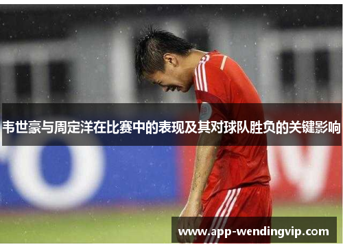 韦世豪与周定洋在比赛中的表现及其对球队胜负的关键影响