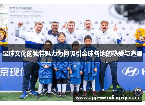 足球文化的独特魅力为何吸引全球各地的热爱与追捧