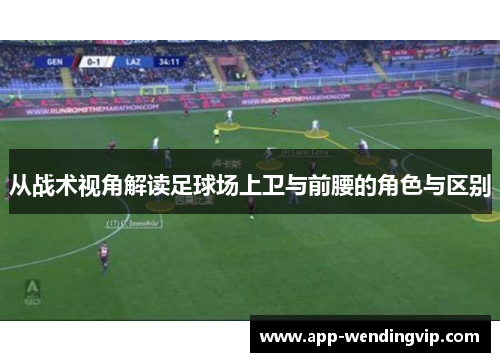 从战术视角解读足球场上卫与前腰的角色与区别