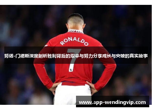 努诺-门德斯深度剖析胜利背后的艰辛与努力分享成长与突破的真实故事