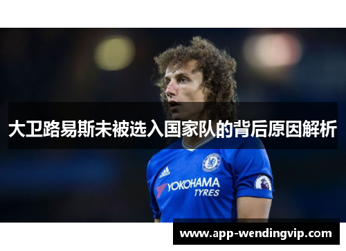 大卫路易斯未被选入国家队的背后原因解析