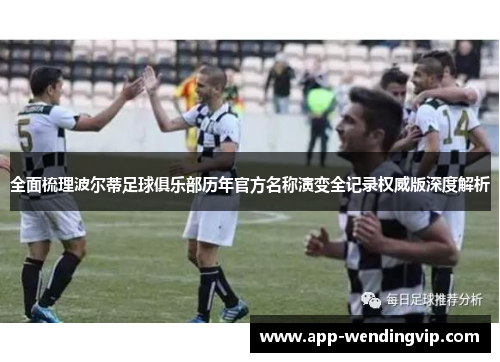 全面梳理波尔蒂足球俱乐部历年官方名称演变全记录权威版深度解析