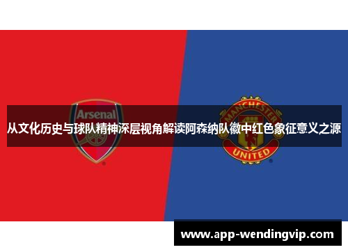 从文化历史与球队精神深层视角解读阿森纳队徽中红色象征意义之源